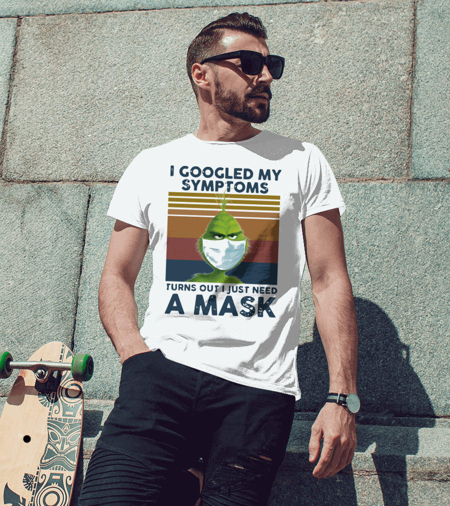 I Googled My Symptoms Turns Out I Just Need A Mask Grinch Face T-Shirt