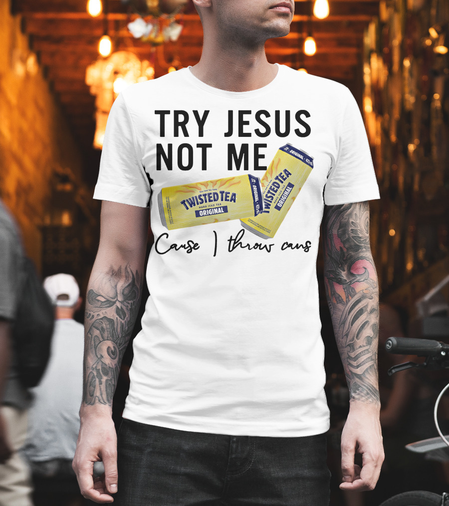 Try Jesus Not Me Cause I Throw Cans Twisted Tea Original T-Shirt