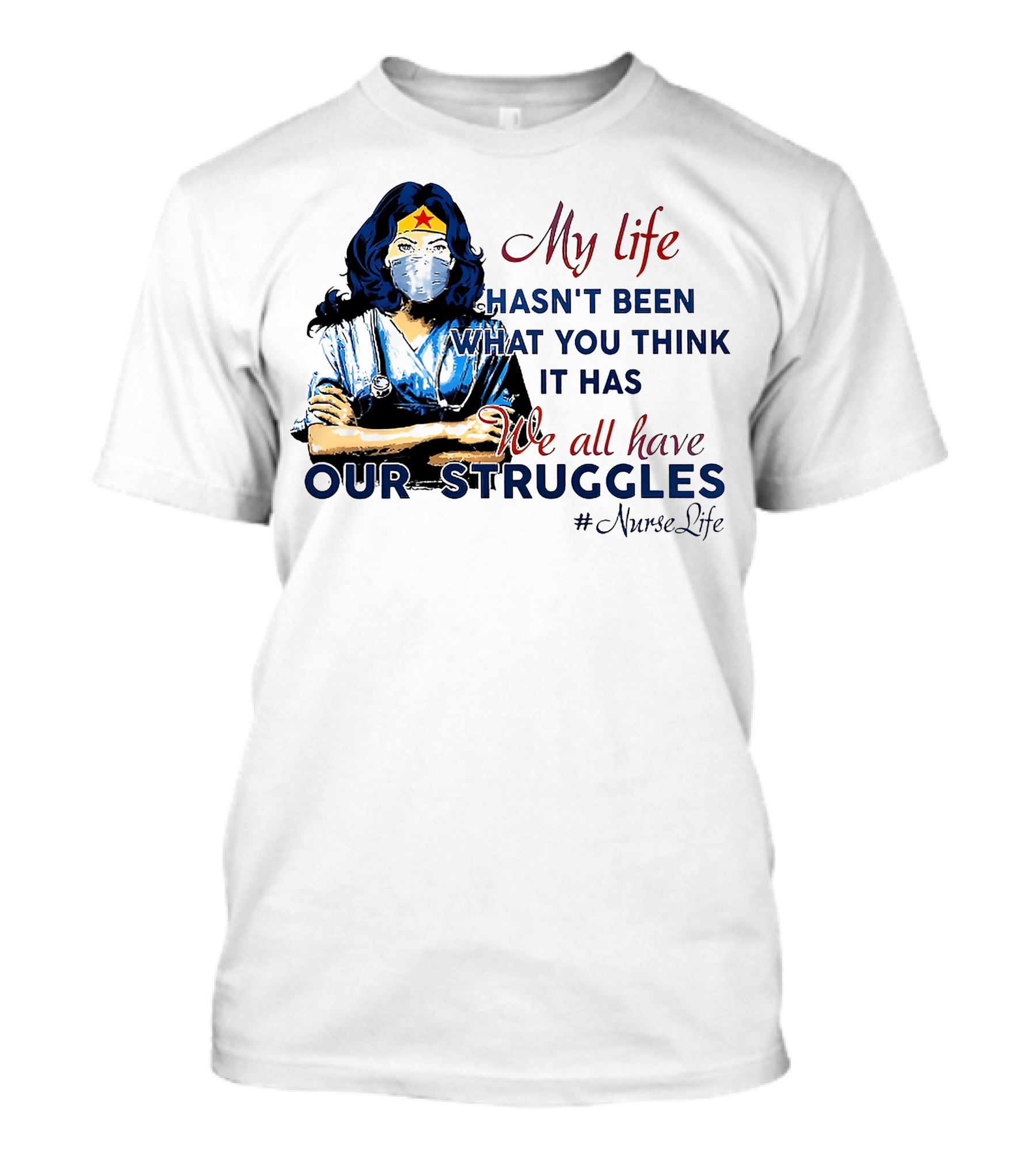 My Life Hasn't Been What You Think It Has We All Have Our Struggles #NurseLife T-Shirt