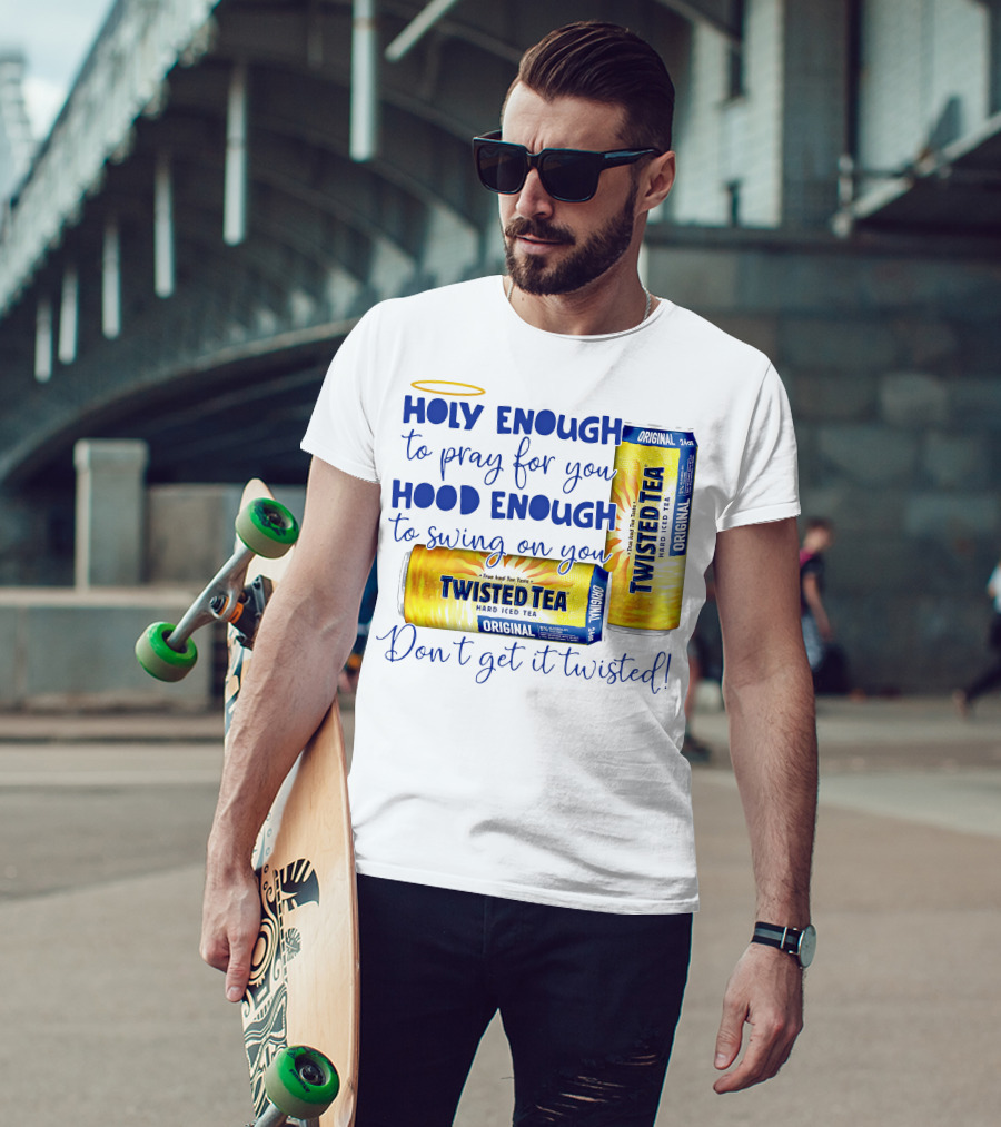 Holy Enough To Pray For You Hood Enough To Swing On You Twisted Tea Original Don't Get It Twisted T-Shirt
