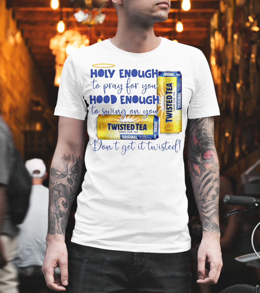 Holy Enough to Pray for You Hood Enough to Swing on You Twisted Tea Original Don't Get It Twisted T-Shirt