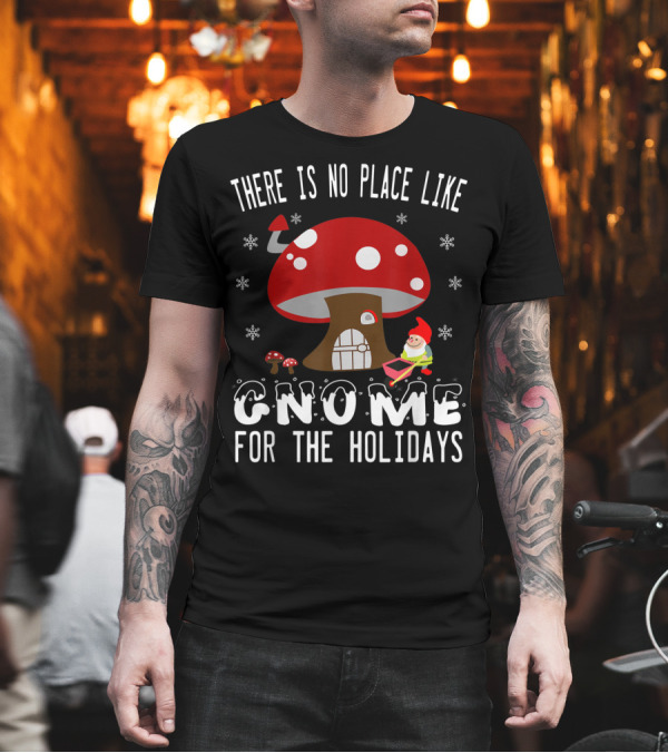 There Is No Place Like Gnome For The Holidays Mushroom Gnome Snowflakes T-Shirt There Is No Place Like Gnome For The Holidays Mushroom Gnome Snowflakes T-Shirt