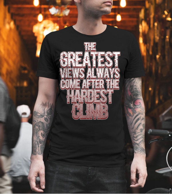 The Greatest Views Always Come After the Hardest Climb T-Shirt The Greatest Views Always Come After the Hardest Climb T-Shirt