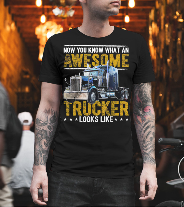 Now You Know What an Awesome Trucker Looks Like T-Shirt Now You Know What an Awesome Trucker Looks Like T-Shirt