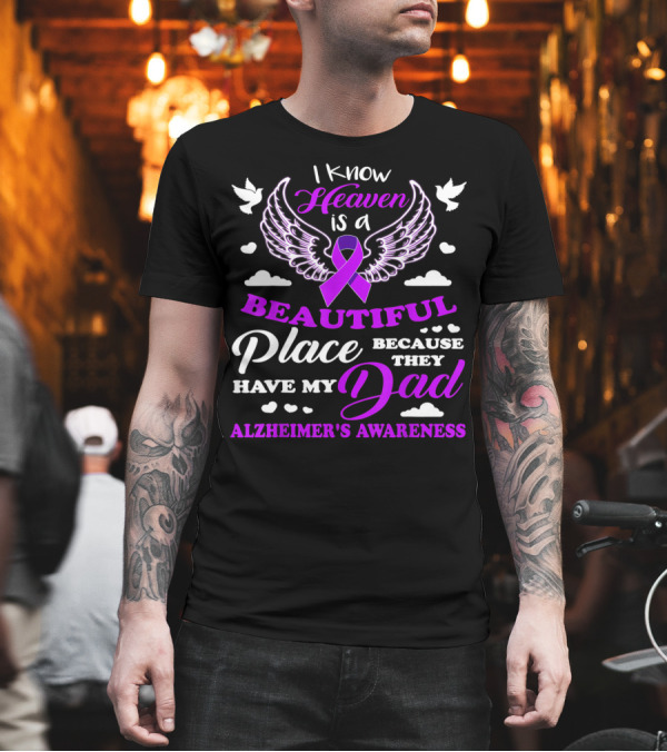 I Know Heaven is a Beautiful Place Because They Have My Dad Alzheimer's Awareness T-Shirt I Know Heaven is a Beautiful Place Because They Have My Dad Alzheimer's Awareness T-Shirt