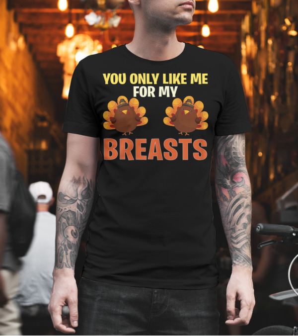 You Only Like Me For My Breasts Turkeys T-Shirt You Only Like Me For My Breasts Turkeys T-Shirt