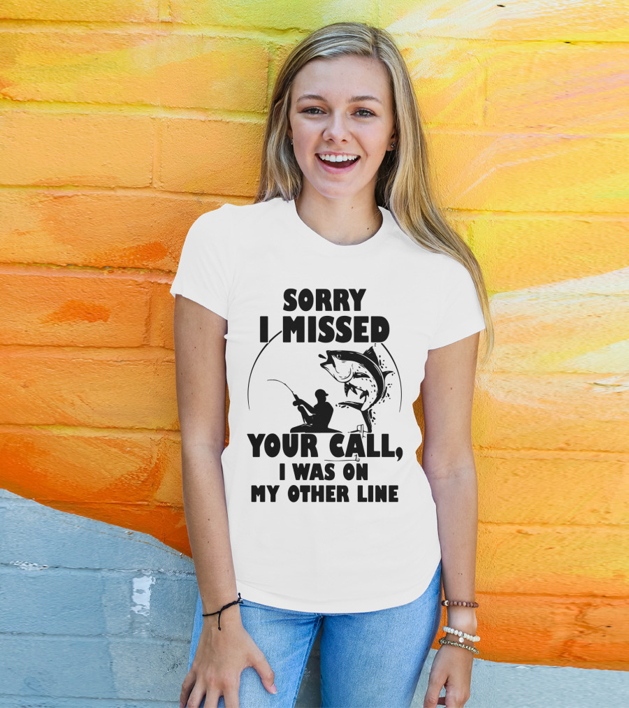 Sorry I Missed Your Call I Was On My Other Line Fishing T-Shirt