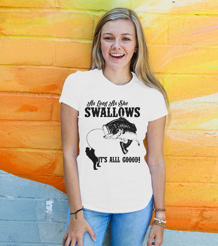 As Long As She Swallows It's Alll Goood T-Shirt