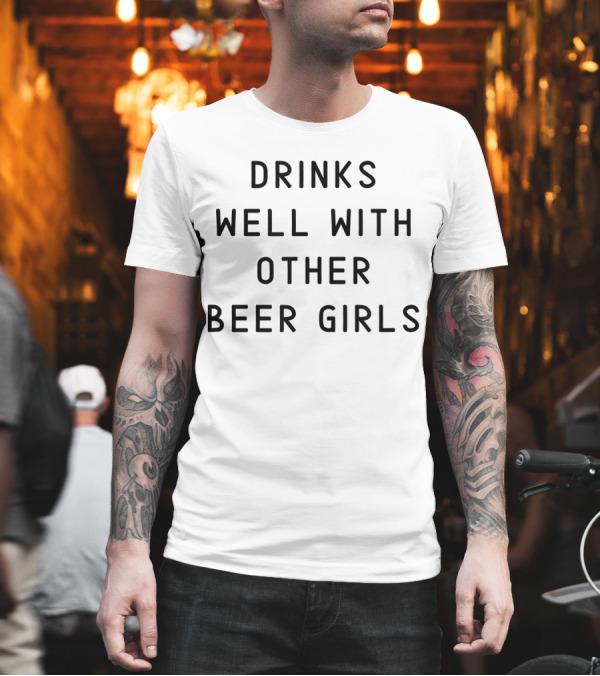 Drinks Well With Other Beer Girls T-Shirt Drinks Well With Other Beer Girls T-Shirt