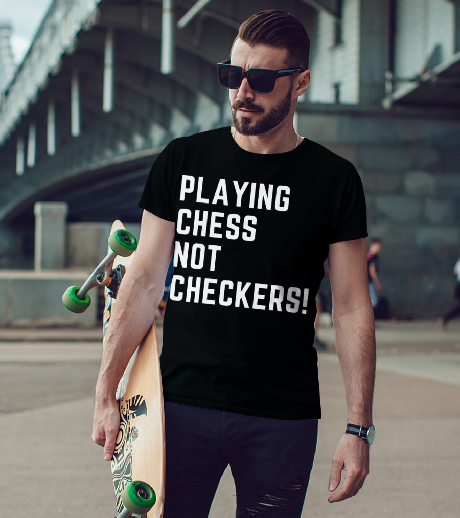 PLAYING CHESS NOT CHECKERS T-Shirt