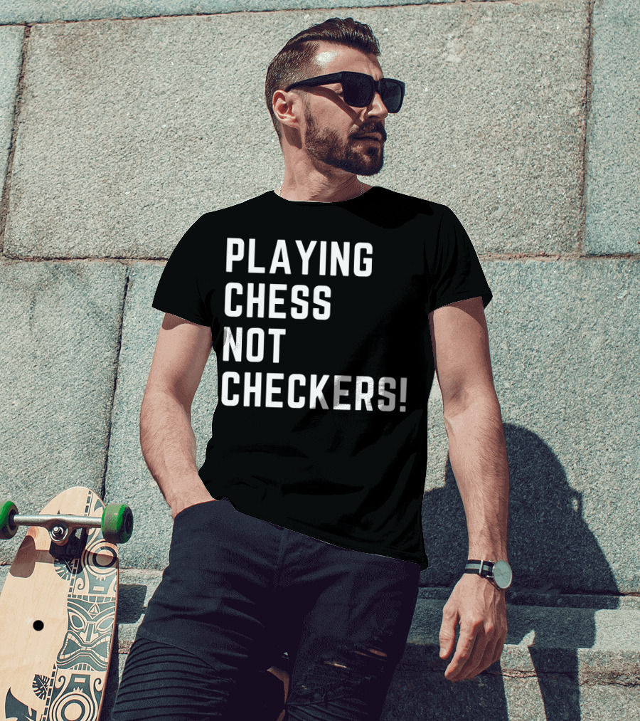 PLAYING CHESS NOT CHECKERS T-Shirt
