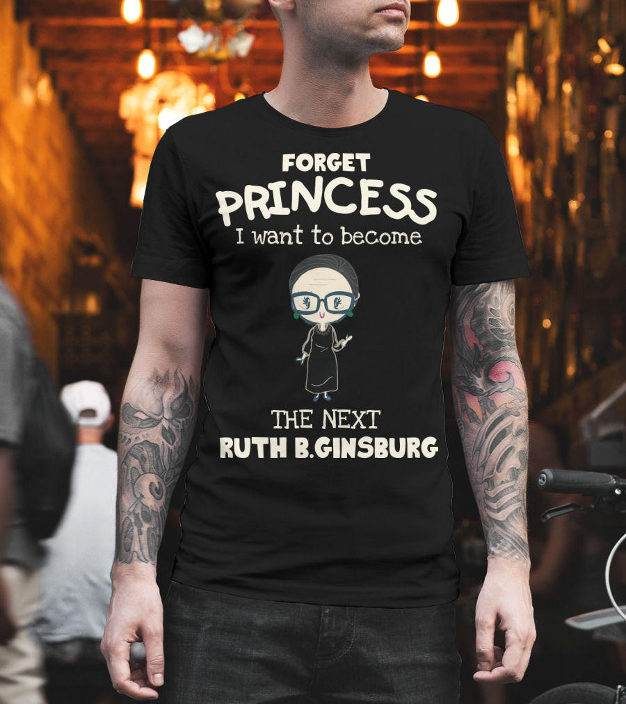 Forget Princess I Want to Become the Next Ruth B. Ginsburg T-Shirt