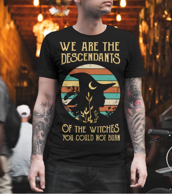 We Are the Descendants of the Witches You Could Not Burn T-Shirt We Are the Descendants of the Witches You Could Not Burn T-Shirt