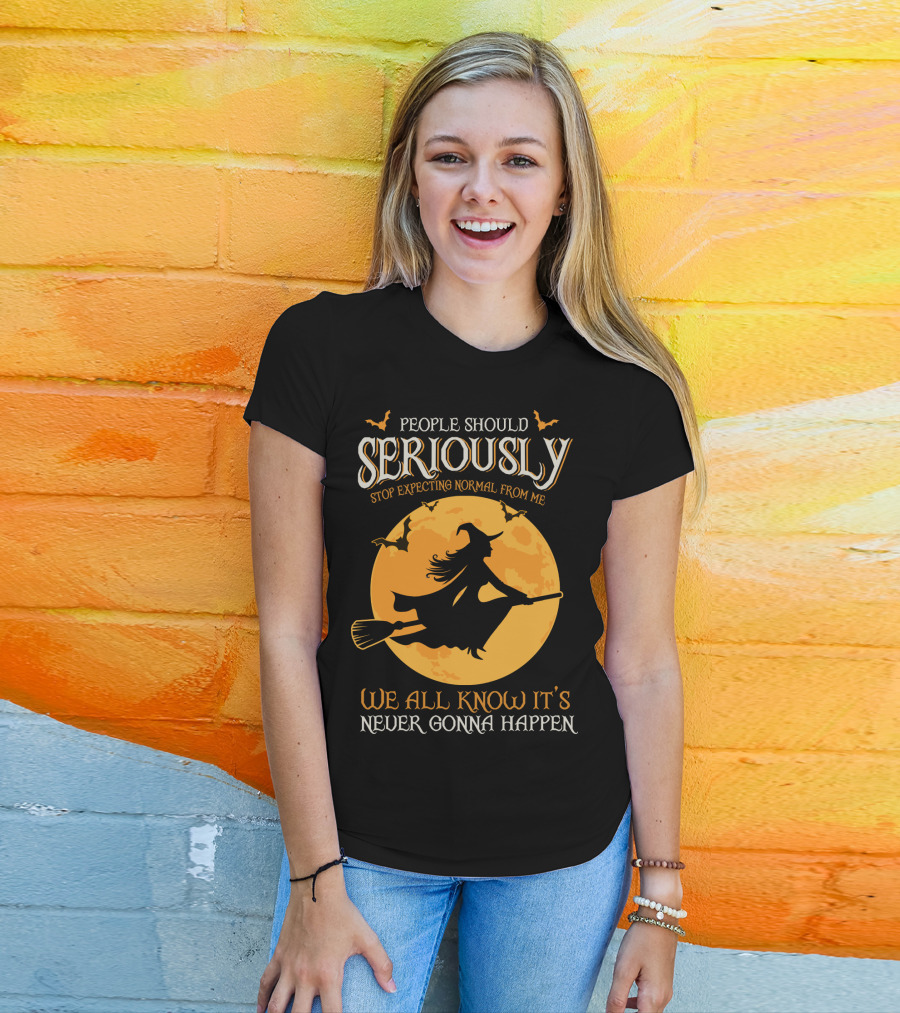 People Should Seriously Stop Expecting Normal From Me We All Know It's Never Gonna Happen T-Shirt