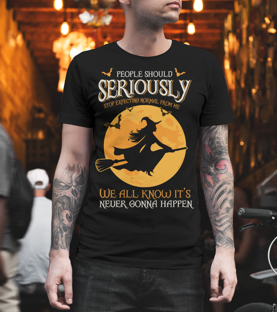 People Should Seriously Stop Expecting Normal From Me We All Know It's Never Gonna Happen T-Shirt
