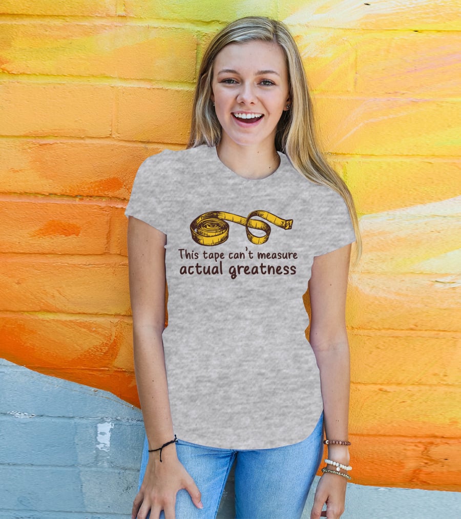 This Tape Can't Measure Actual Greatness Tape Measure Humor T-Shirt