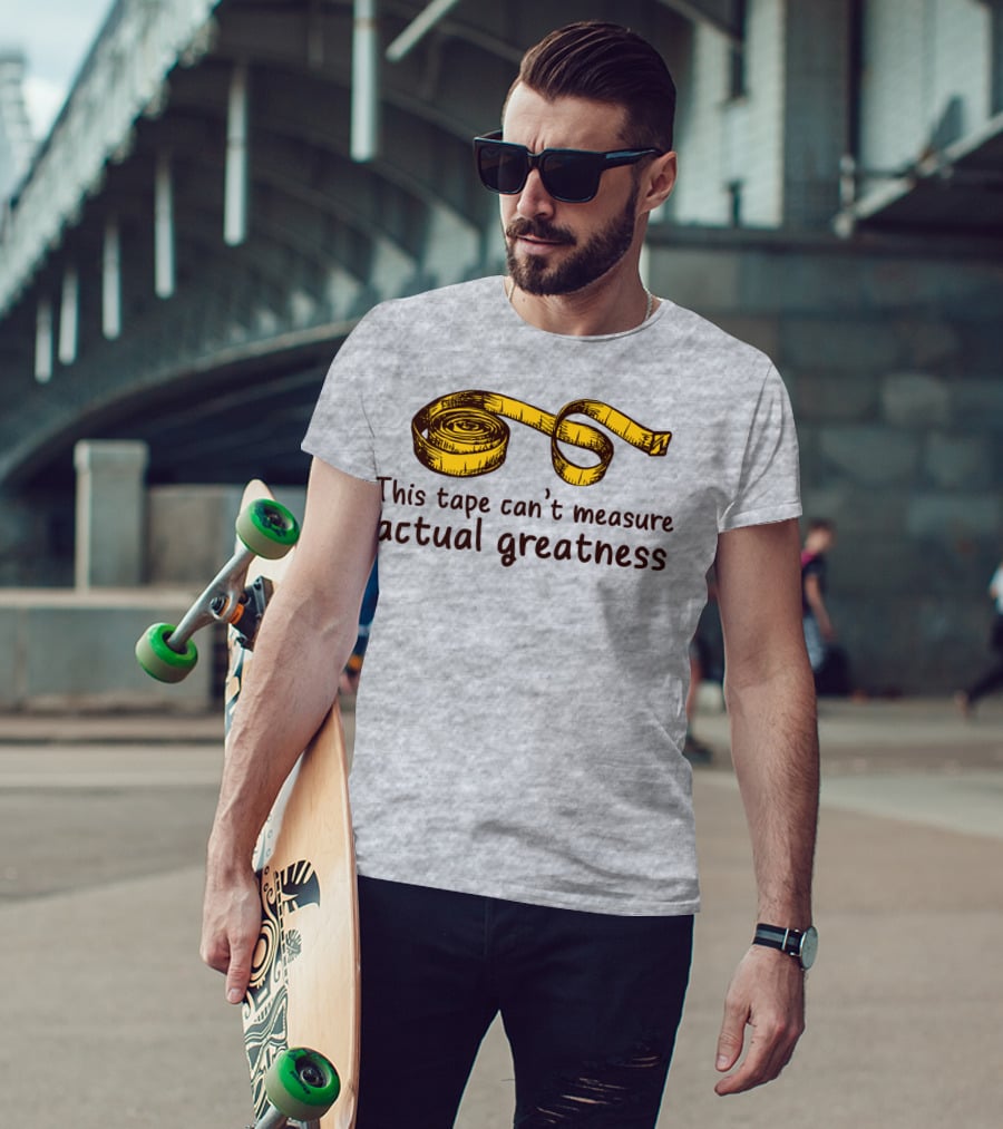 This Tape Can't Measure Actual Greatness Tape Measure Humor T-Shirt
