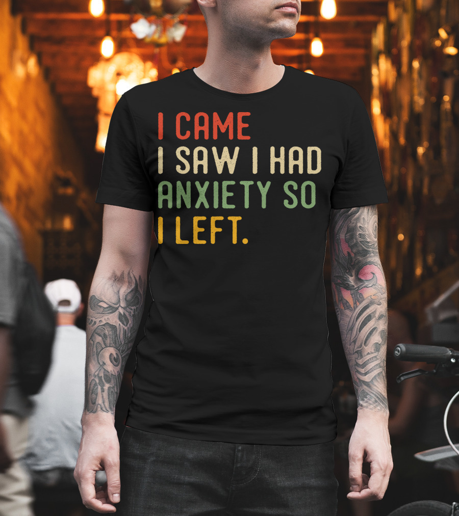 I Came I Saw I Had Anxiety So I Left T-Shirt