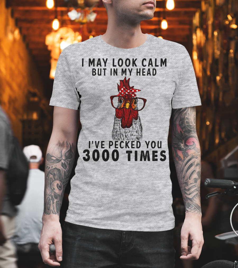 I May Look Calm But In My Head I've Pecked You 3000 Times T-Shirt