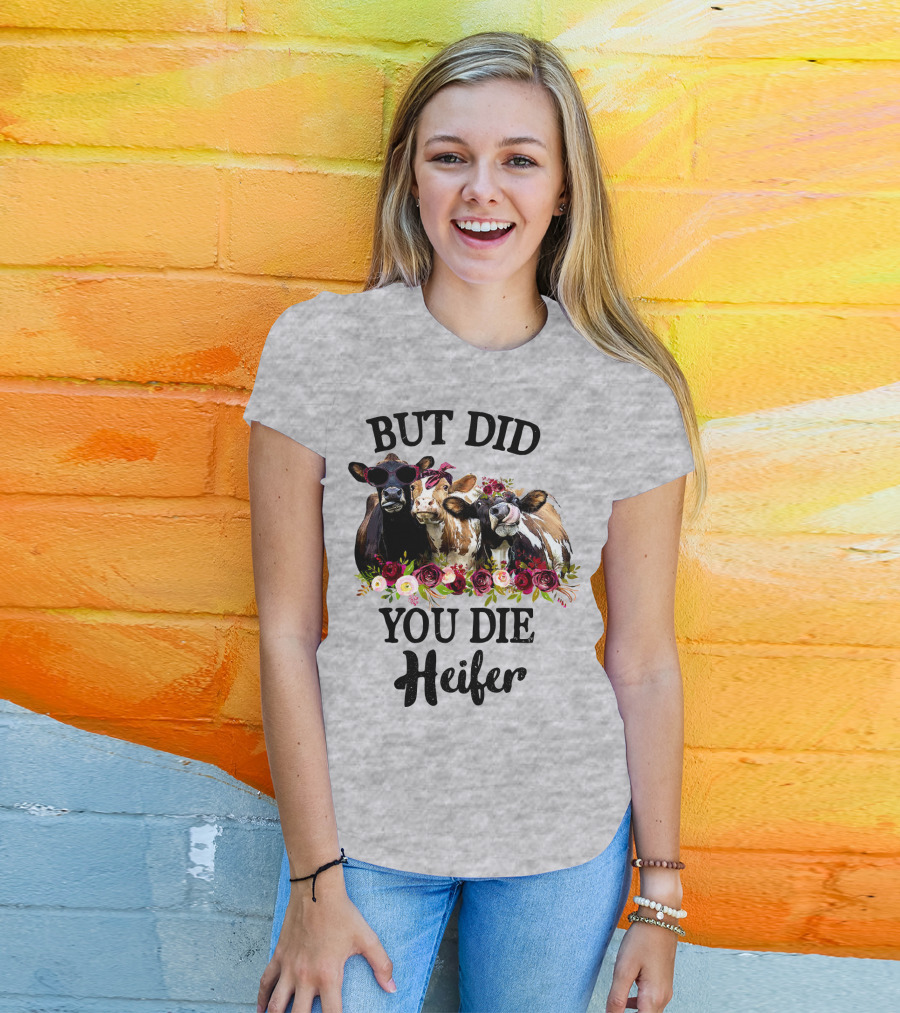 But Did You Die Heifer Cows With Flowers And Sunglasses T-Shirt