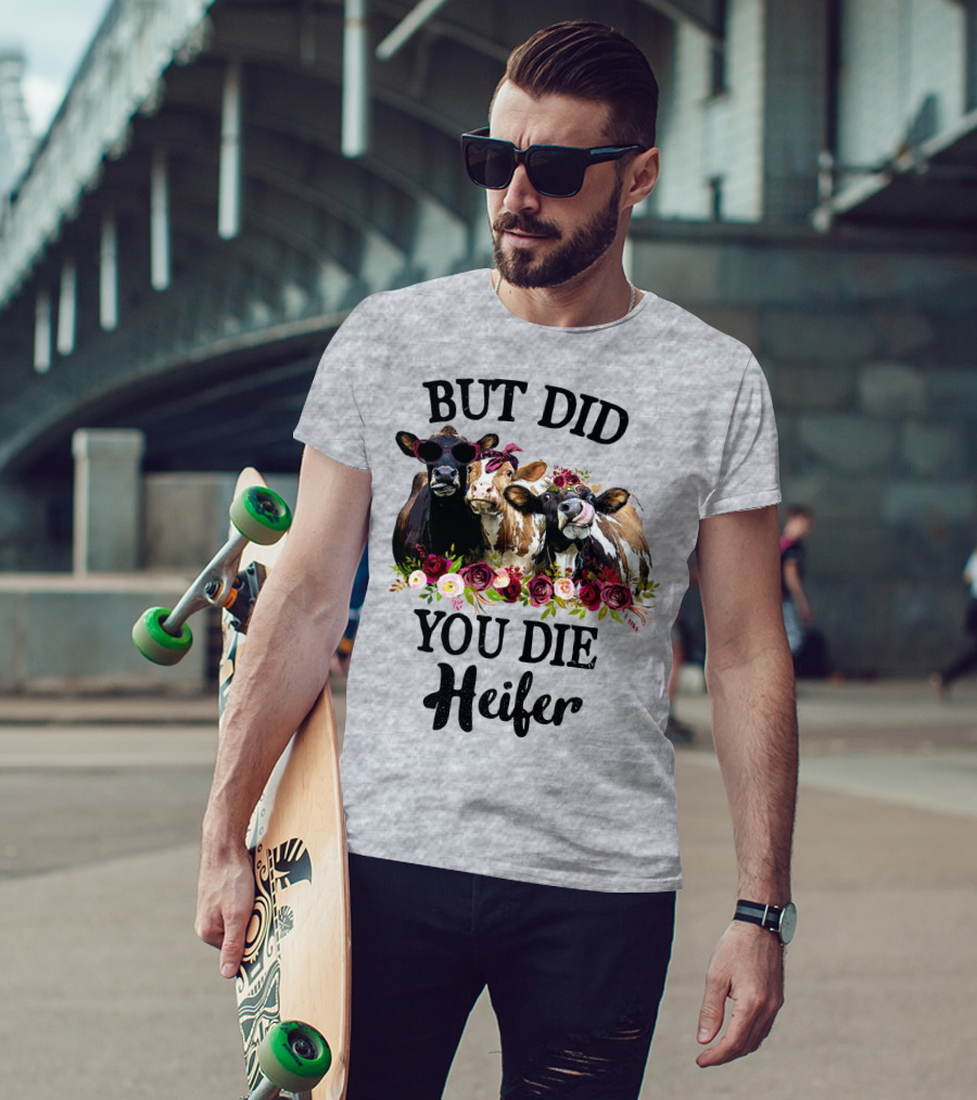 But Did You Die Heifer Cows With Flowers And Sunglasses T-Shirt