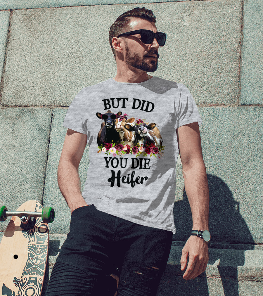 But Did You Die Heifer Cows With Flowers And Sunglasses T-Shirt