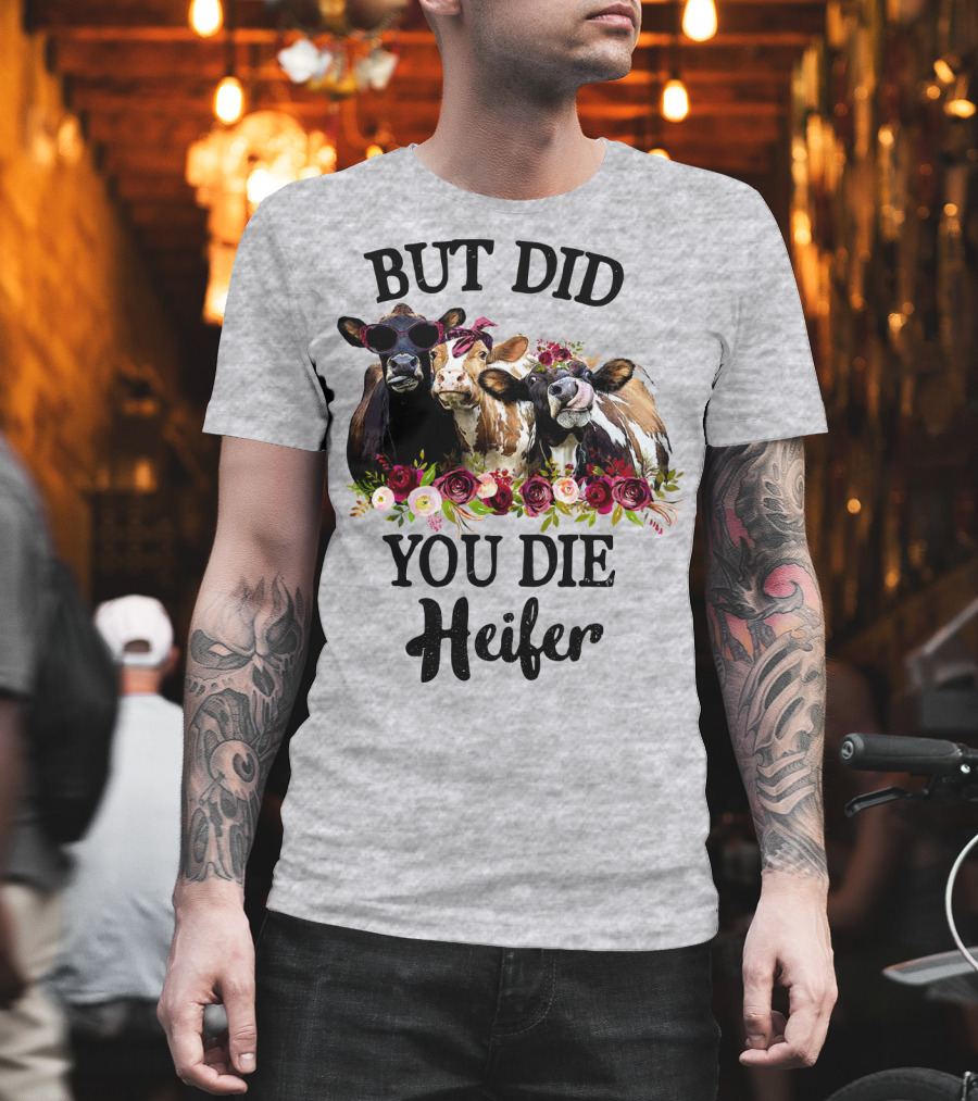 But Did You Die Heifer Cows with Flowers and Sunglasses T-Shirt