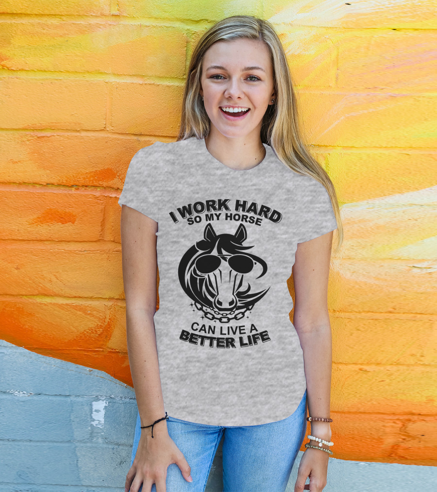 I Work Hard So My Horse Can Live A Better Life Horse With Sunglasses T-Shirt