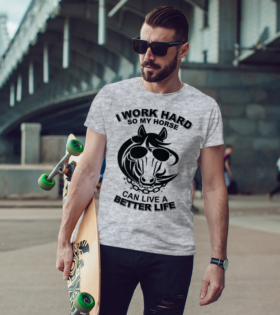 I Work Hard So My Horse Can Live A Better Life Horse With Sunglasses T-Shirt