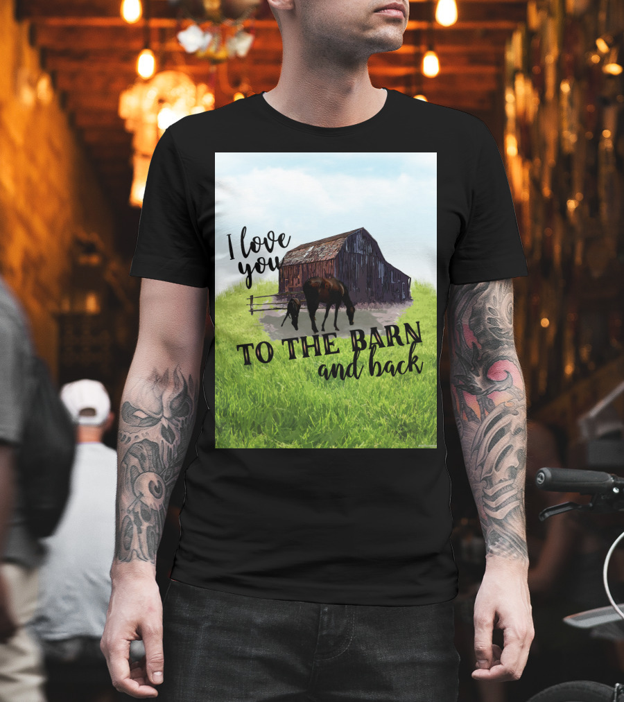 I Love You to the Barn and Back with Rustic Barn and Horses in Pasture T-Shirt