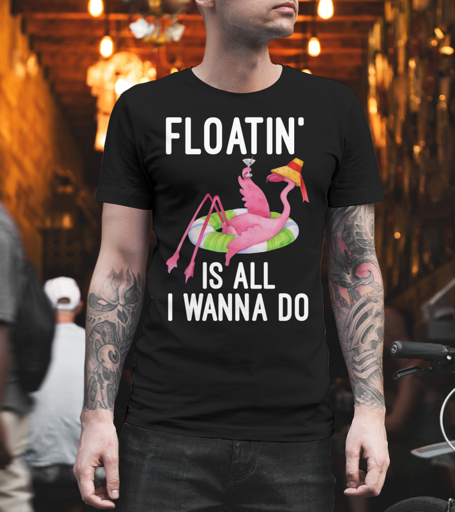 Floatin Is All I Wanna Do Flamingo In Inner Tube With Hat And Drink T-Shirt