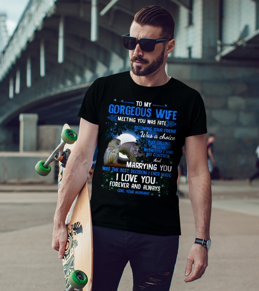 To My Gorgeous Wife Meeting You Was Fate Becoming Your Friend Was A Choice Marrying You Was The Best Decision I Love You Forever And Always Love Your Husband T-Shirt