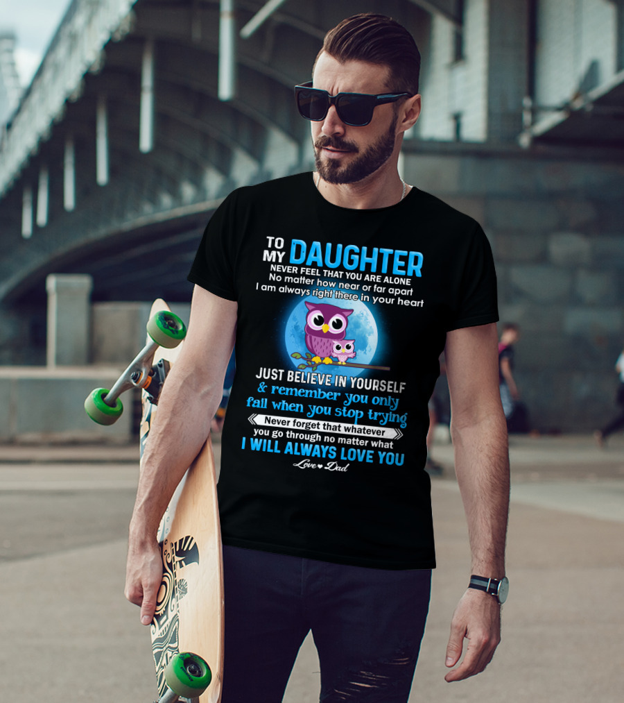 To My Daughter Owl Design Never Feel Alone Believe In Yourself I Will Always Love You T-Shirt