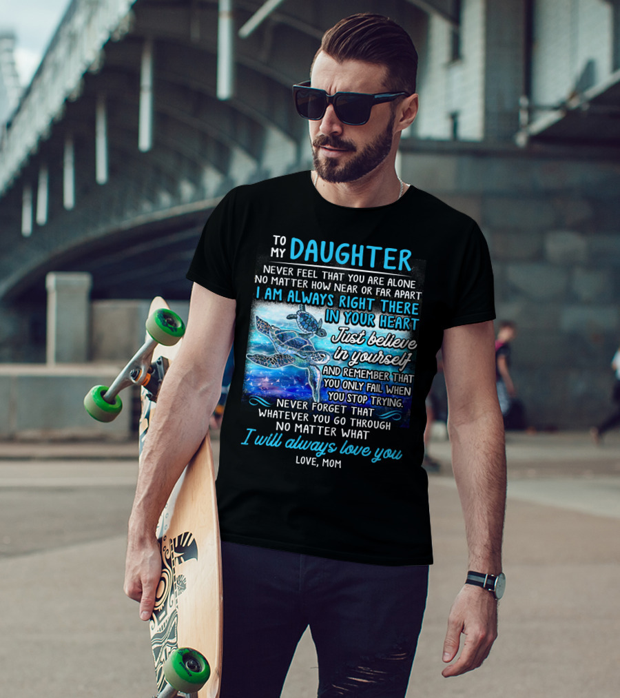 To My Daughter I Am Always Right There Never Forget I Will Always Love You T-Shirt