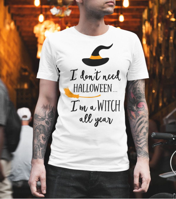 I Don't Need Halloween I'm A Witch All Year Witch Hat and Broom T-Shirt I Don't Need Halloween I'm A Witch All Year Witch Hat and Broom T-Shirt