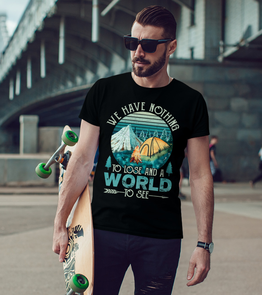 We Have Nothing To Lose And A World To See Camping Adventure T-Shirt