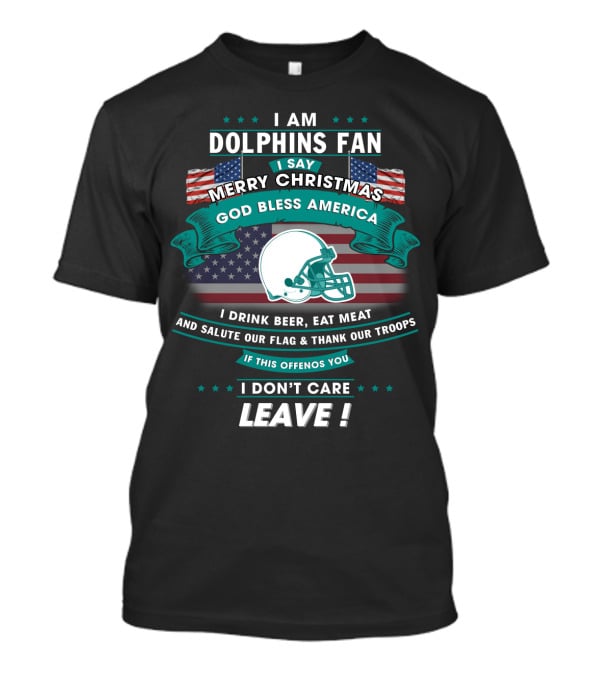 I Am Dolphins Fan Merry Christmas God Bless America Drink Beer Eat Meat Salute Flag Thank Troops Leave T-Shirt