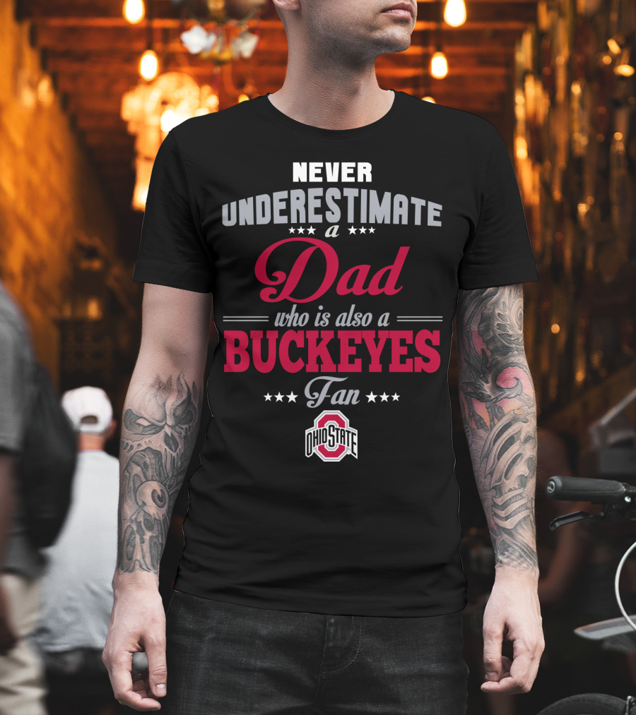 Never Underestimate A Dad Who Is Also A Buckeyes Fan Ohio State T-Shirt