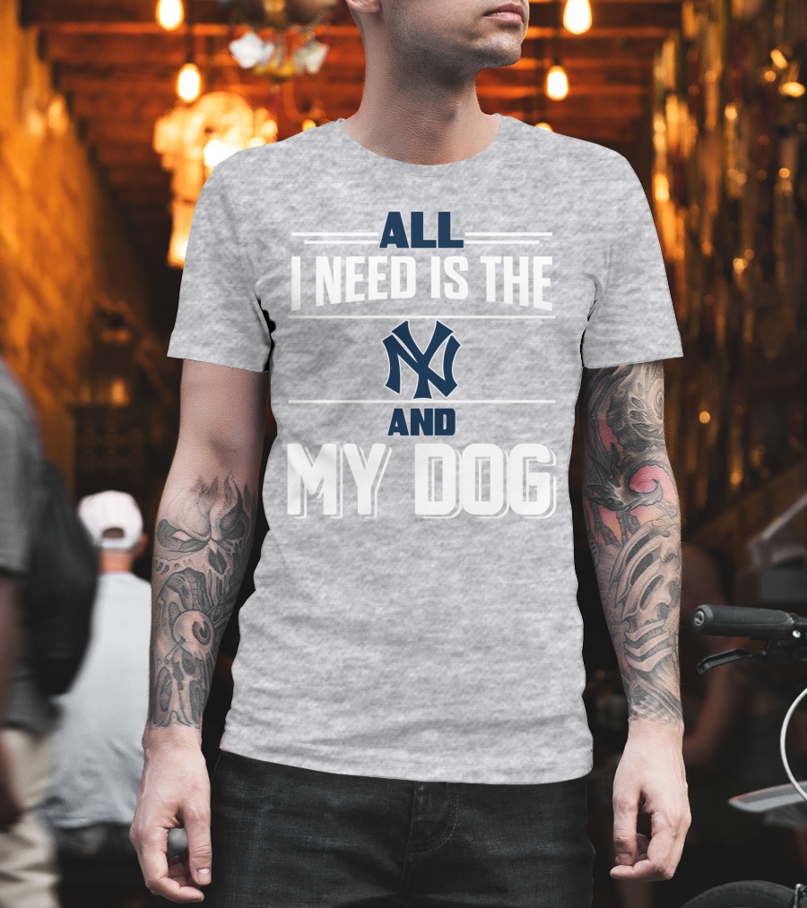 All I Need Is The New York Yankees And My Dog T-Shirt