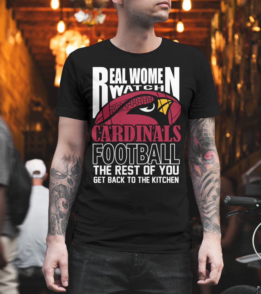 Real Women Watch Arizona Cardinals Football The Rest Of You Get Back To The Kitchen T-Shirt