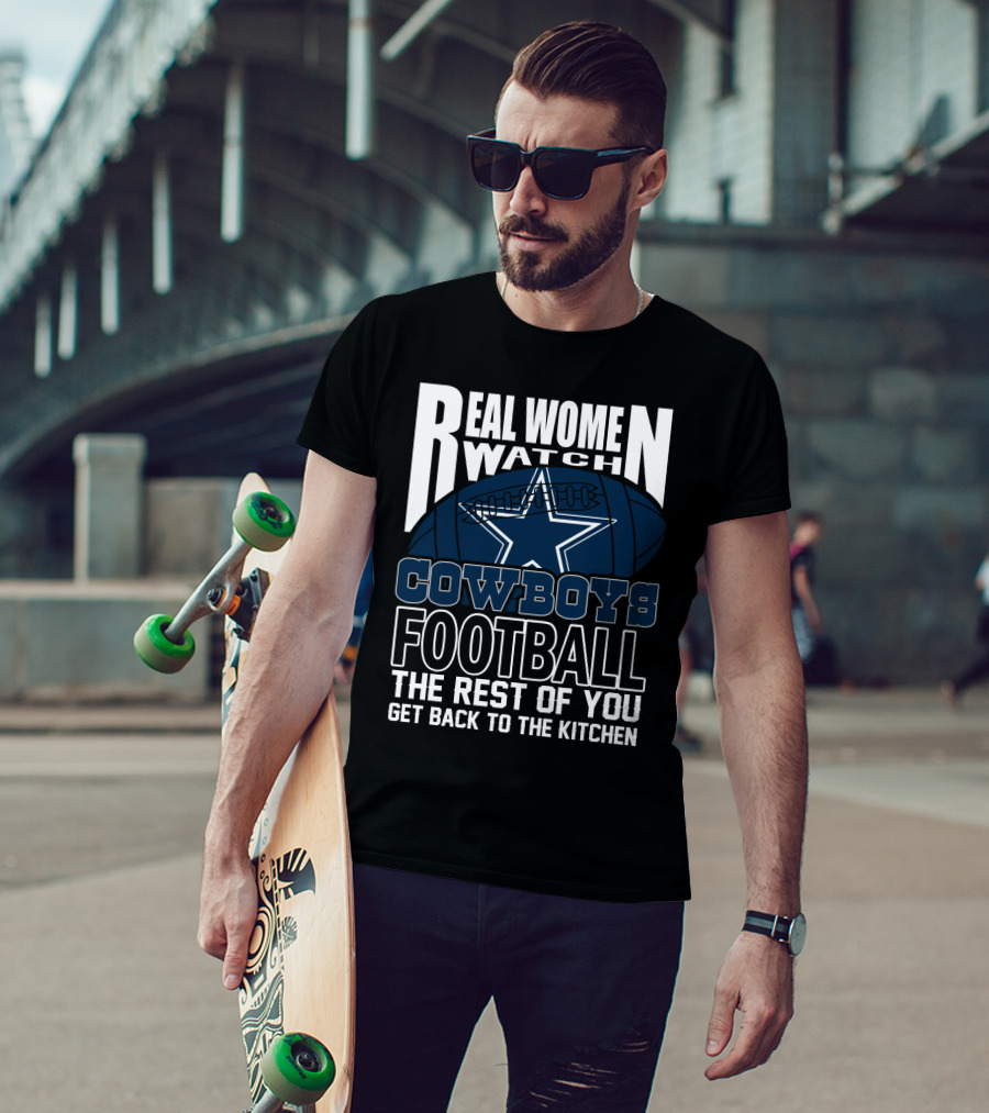 Real Women Watch Cowboys Football The Rest Of You Get Back To The Kitchen T-Shirt