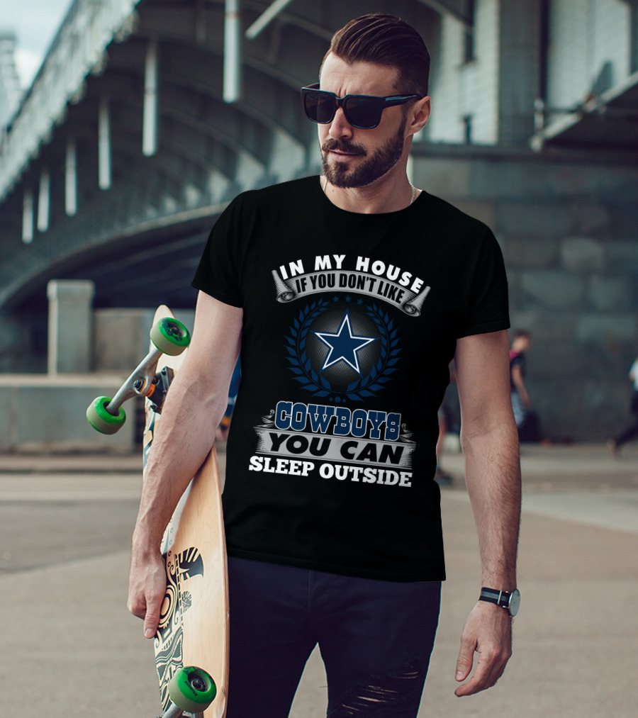 In My House If You Don't Like Cowboys You Can Sleep Outside Dallas Cowboys Fans T-Shirt