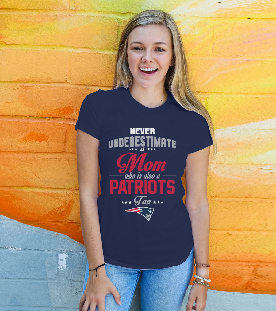 Never Underestimate A Mom Who Is Also A Patriots Fan New England Patriots T-Shirt