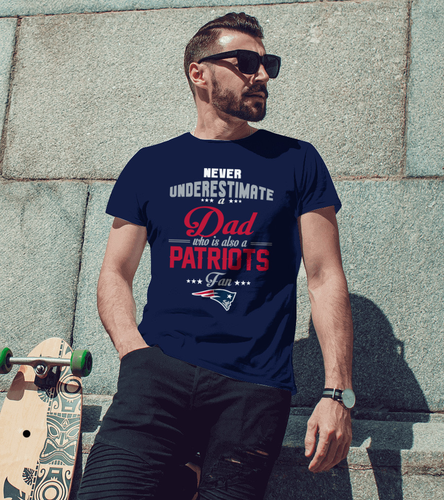 Never Underestimate A Dad Who Is Also A Patriots Fan T-Shirt