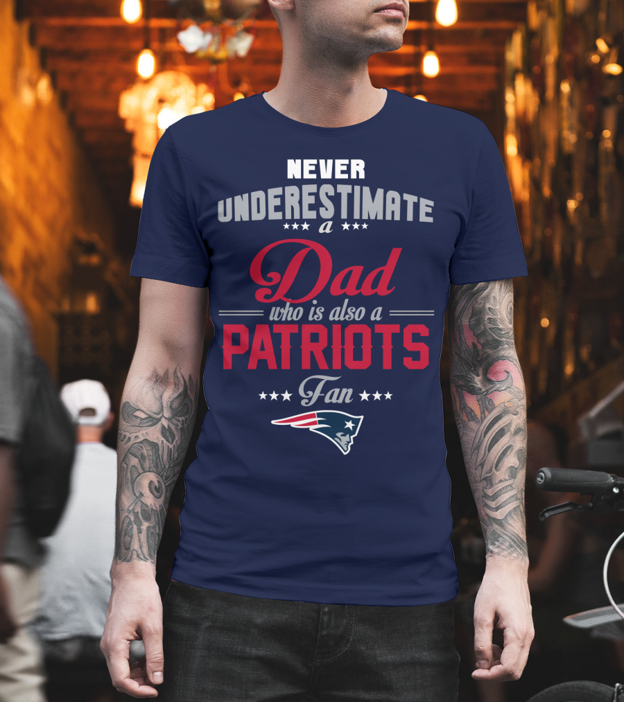 Never Underestimate A Dad Who Is Also A Patriots Fan T-Shirt