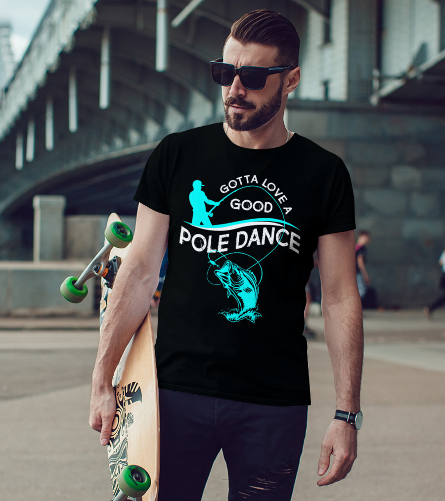 Gotta Love A Good Pole Dance Fishing Fisherman Catch T-Shirt