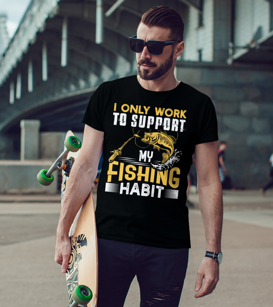 I Only Work To Support My Fishing Habit Funny Fishing Rod And Fish T-Shirt