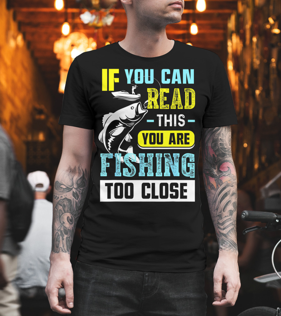 Fishing Alert: If You Can Read This You Are Too Close T-Shirt