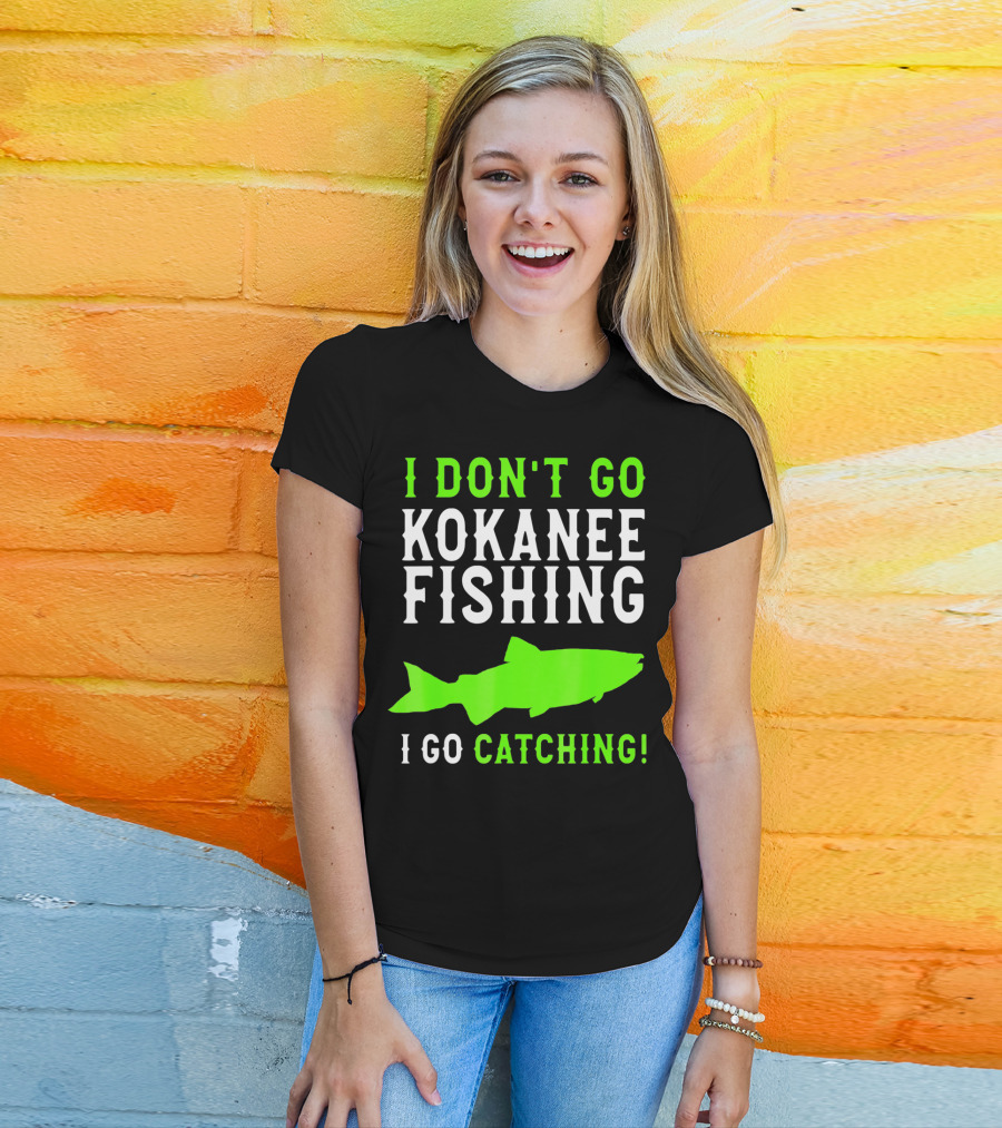 I Don't Go Kokanee Fishing I Go Catching Kokanee Fisherman T-Shirt