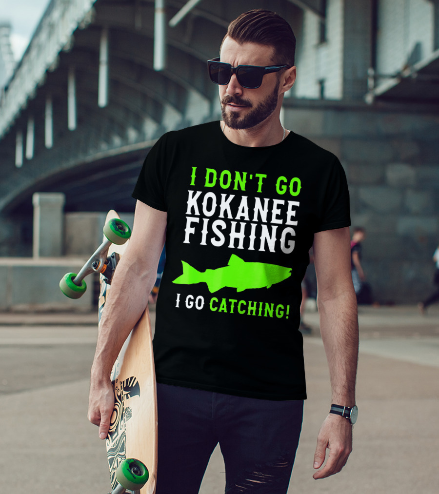 I Don't Go Kokanee Fishing I Go Catching Kokanee Fisherman T-Shirt